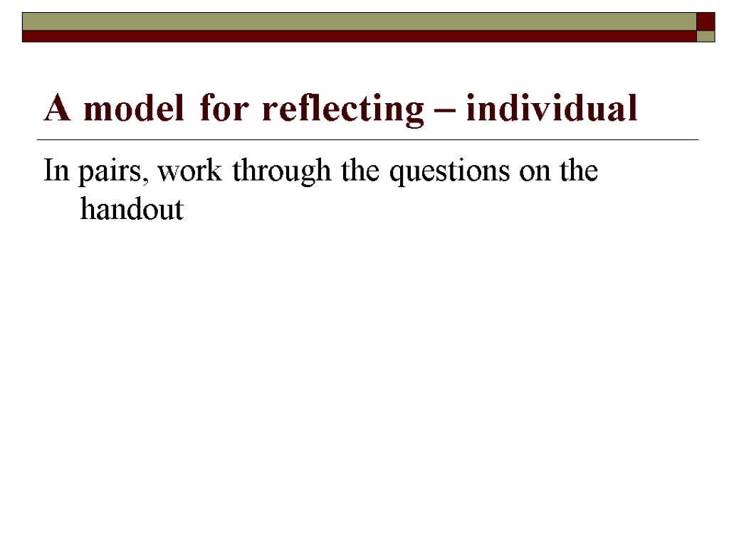 A model for reflecting – individual In pairs, work through the questions on the